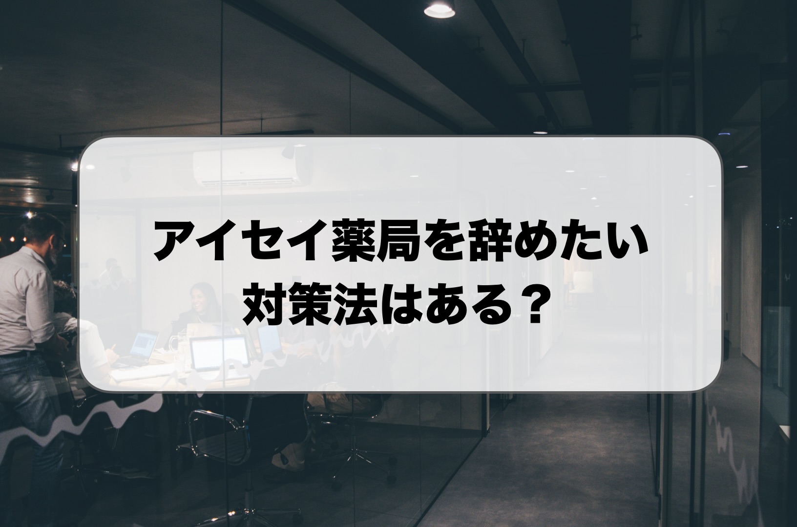 アイセイ薬局を辞めたい薬剤師